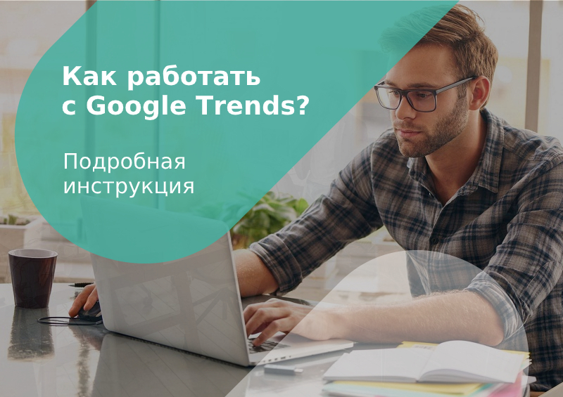 Как работать с Google Trends: полная инструкция